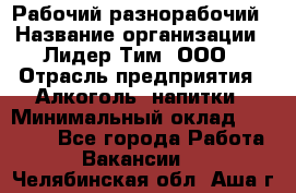 Рабочий-разнорабочий › Название организации ­ Лидер Тим, ООО › Отрасль предприятия ­ Алкоголь, напитки › Минимальный оклад ­ 30 000 - Все города Работа » Вакансии   . Челябинская обл.,Аша г.